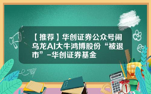 【推荐】华创证券公众号闹乌龙AI大牛鸿博股份“被退市”-华创证券基金