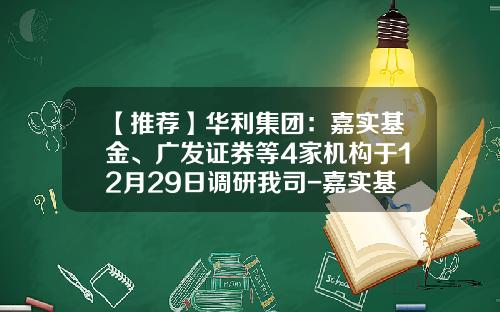 【推荐】华利集团：嘉实基金、广发证券等4家机构于12月29日调研我司-嘉实基金待遇