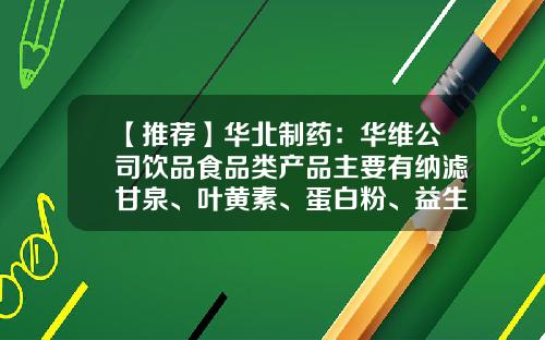 【推荐】华北制药:华维公司饮品食品类产品主要有纳滤甘泉、叶黄素、蛋白粉、益生菌等-河北华维化工制药设备有限公司
