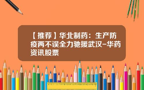 【推荐】华北制药:生产防疫两不误全力驰援武汉-华药资讯股票