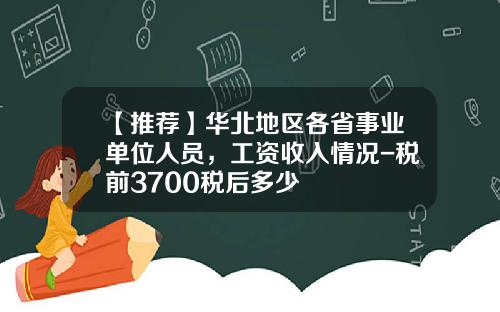 【推荐】华北地区各省事业单位人员，工资收入情况-税前3700税后多少