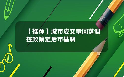【推荐】城市成交量回落调控政策定后市基调