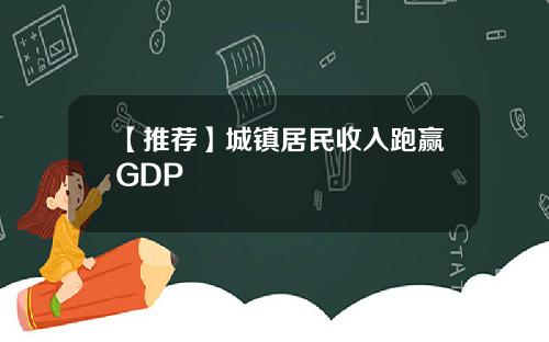 【推荐】城镇居民收入跑赢GDP