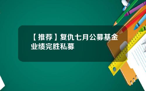 【推荐】复仇七月公募基金业绩完胜私募