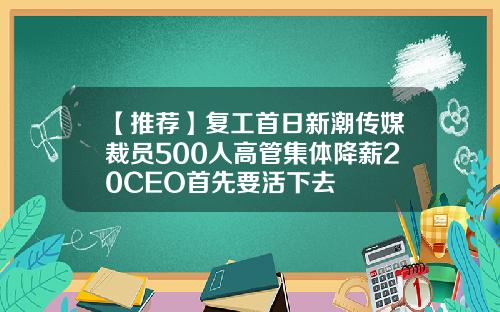【推荐】复工首日新潮传媒裁员500人高管集体降薪20CEO首先要活下去