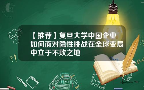 【推荐】复旦大学中国企业如何面对隐性挑战在全球变局中立于不败之地