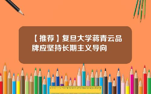 【推荐】复旦大学蒋青云品牌应坚持长期主义导向