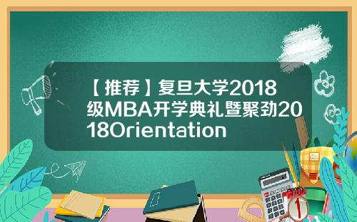【推荐】复旦大学2018级MBA开学典礼暨聚劲2018Orientation活动开幕式隆重举行