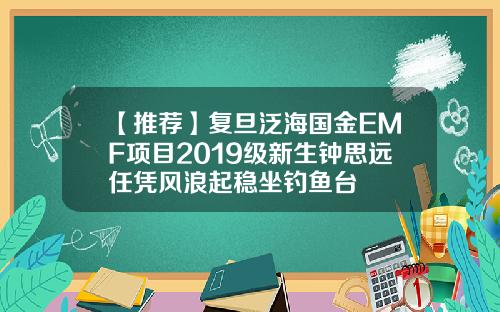 【推荐】复旦泛海国金EMF项目2019级新生钟思远任凭风浪起稳坐钓鱼台