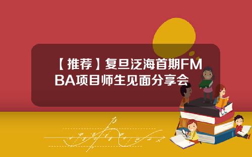 【推荐】复旦泛海首期FMBA项目师生见面分享会
