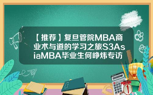 【推荐】复旦管院MBA商业术与道的学习之旅S3AsiaMBA毕业生何峥炜专访