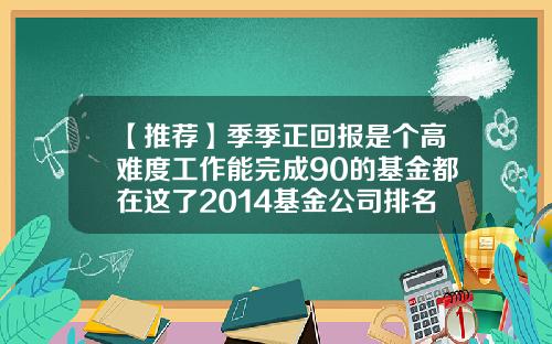 【推荐】季季正回报是个高难度工作能完成90的基金都在这了2014基金公司排名