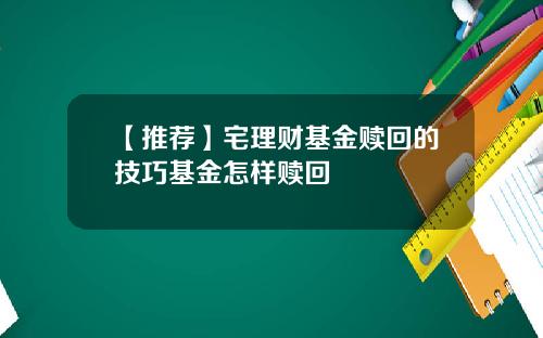 【推荐】宅理财基金赎回的技巧基金怎样赎回