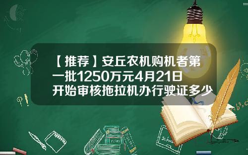 【推荐】安丘农机购机者第一批1250万元4月21日开始审核拖拉机办行驶证多少钱