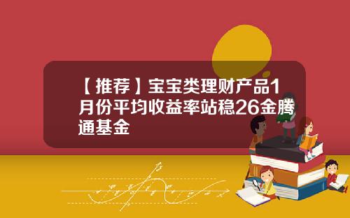【推荐】宝宝类理财产品1月份平均收益率站稳26金腾通基金