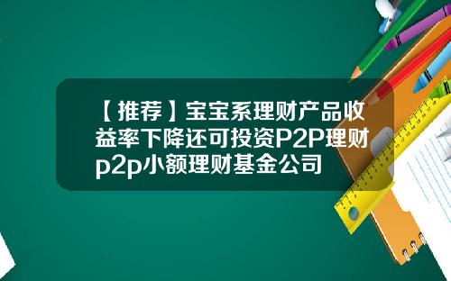 【推荐】宝宝系理财产品收益率下降还可投资P2P理财p2p小额理财基金公司
