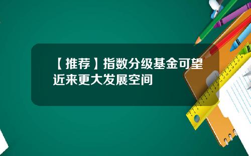 【推荐】指数分级基金可望近来更大发展空间