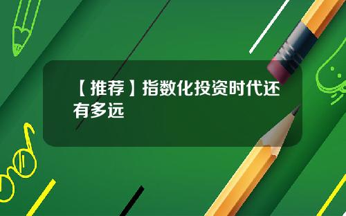 【推荐】指数化投资时代还有多远