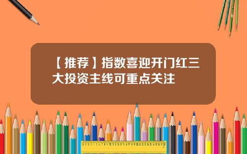 【推荐】指数喜迎开门红三大投资主线可重点关注