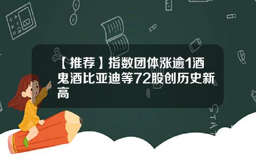 【推荐】指数团体涨逾1酒鬼酒比亚迪等72股创历史新高