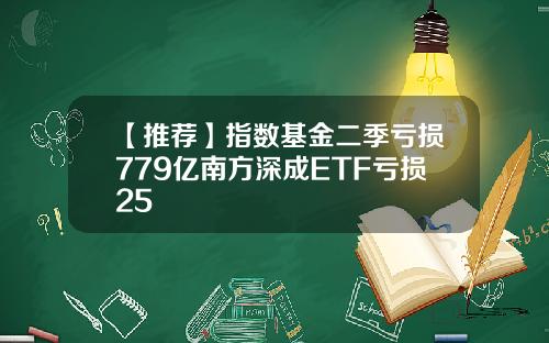 【推荐】指数基金二季亏损779亿南方深成ETF亏损25