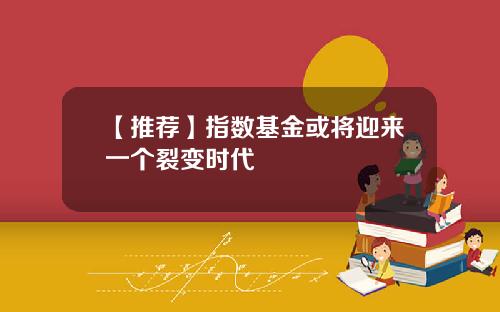 【推荐】指数基金或将迎来一个裂变时代