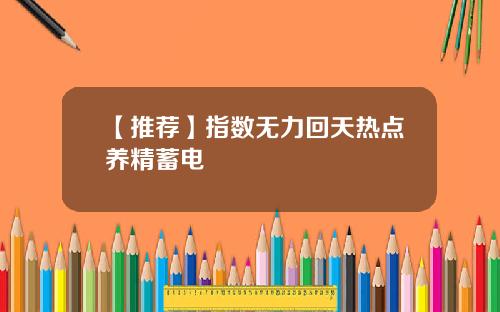 【推荐】指数无力回天热点养精蓄电