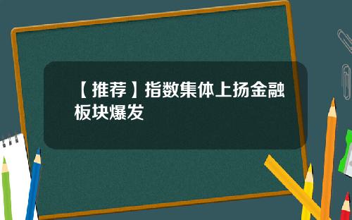 【推荐】指数集体上扬金融板块爆发