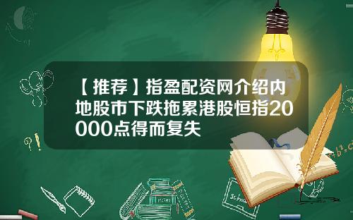 【推荐】指盈配资网介绍内地股市下跌拖累港股恒指20000点得而复失