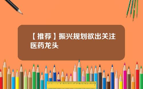 【推荐】振兴规划欲出关注医药龙头
