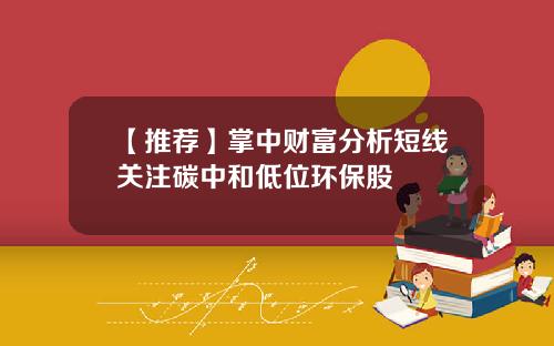 【推荐】掌中财富分析短线关注碳中和低位环保股