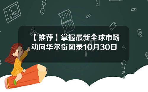 【推荐】掌握最新全球市场动向华尔街图录10月30日