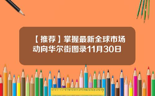 【推荐】掌握最新全球市场动向华尔街图录11月30日