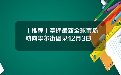 【推荐】掌握最新全球市场动向华尔街图录12月3日
