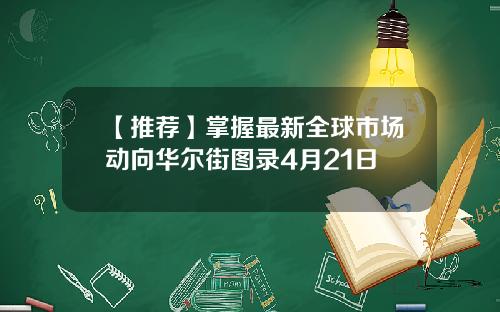 【推荐】掌握最新全球市场动向华尔街图录4月21日
