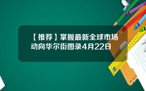 【推荐】掌握最新全球市场动向华尔街图录4月22日