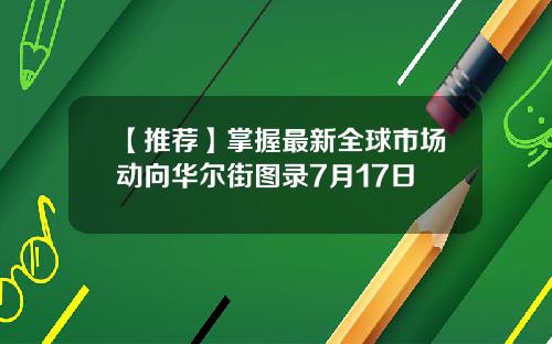 【推荐】掌握最新全球市场动向华尔街图录7月17日