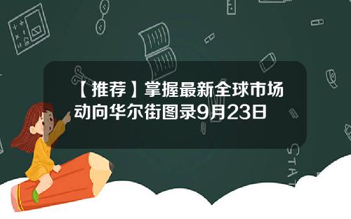 【推荐】掌握最新全球市场动向华尔街图录9月23日