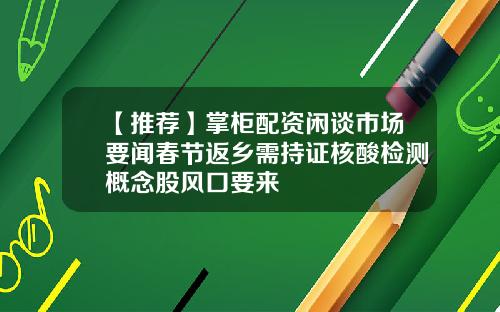 【推荐】掌柜配资闲谈市场要闻春节返乡需持证核酸检测概念股风口要来