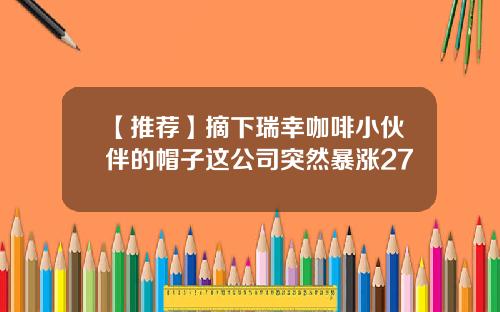 【推荐】摘下瑞幸咖啡小伙伴的帽子这公司突然暴涨27