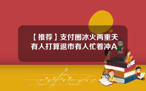 【推荐】支付圈冰火两重天有人打算退市有人忙着冲A