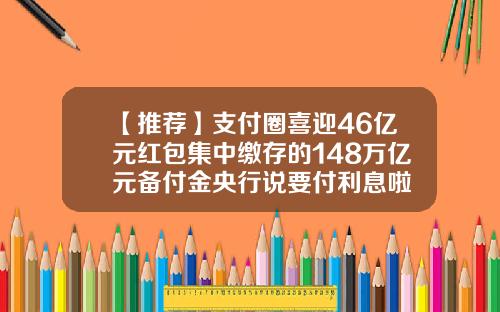 【推荐】支付圈喜迎46亿元红包集中缴存的148万亿元备付金央行说要付利息啦
