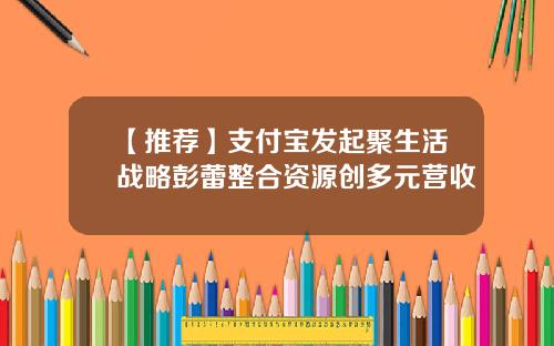 【推荐】支付宝发起聚生活战略彭蕾整合资源创多元营收