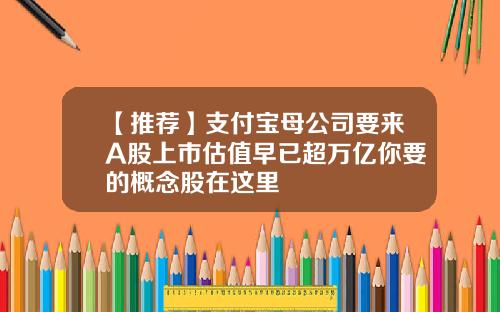 【推荐】支付宝母公司要来A股上市估值早已超万亿你要的概念股在这里