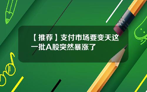 【推荐】支付市场要变天这一批A股突然暴涨了