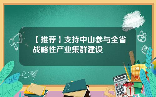 【推荐】支持中山参与全省战略性产业集群建设