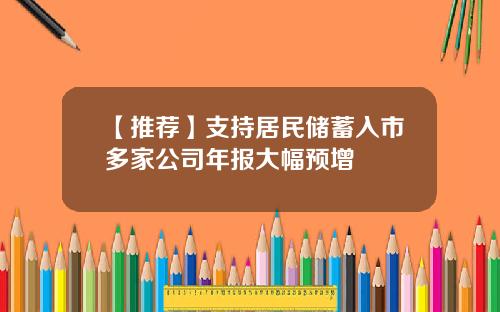 【推荐】支持居民储蓄入市多家公司年报大幅预增