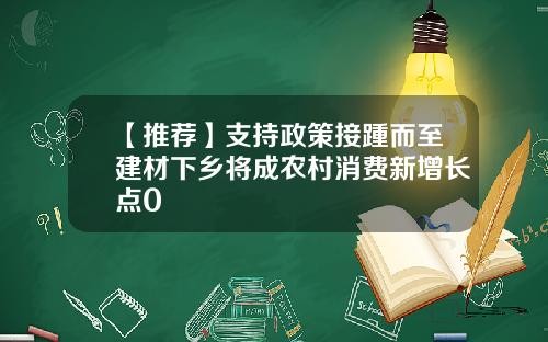 【推荐】支持政策接踵而至建材下乡将成农村消费新增长点0