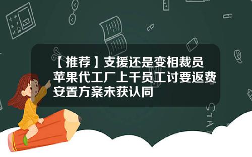 【推荐】支援还是变相裁员苹果代工厂上千员工讨要返费安置方案未获认同