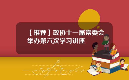 【推荐】政协十一届常委会举办第六次学习讲座